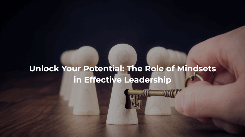 Unlock Your Potential: The Role of Mindsets in Effective Leadership