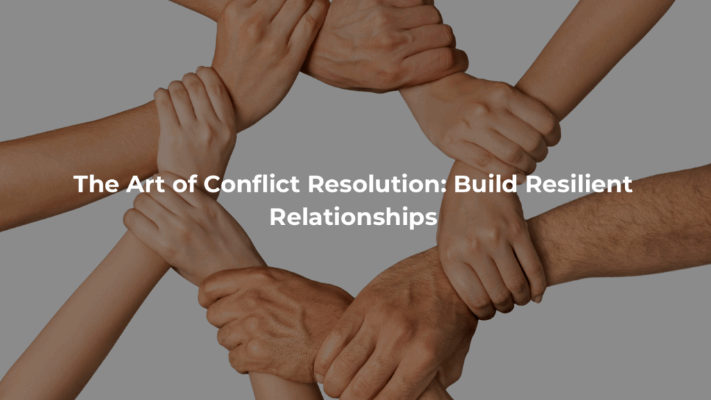 The Art of Conflict Resolution: Build Resilient Relationships