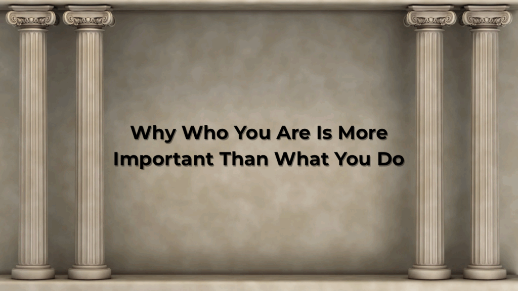 Why Who You Are Is More Important Than What You Do