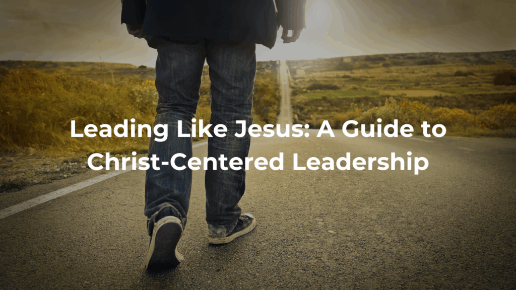 Leading Like Jesus: A Guide to Christ-Centered Leadership